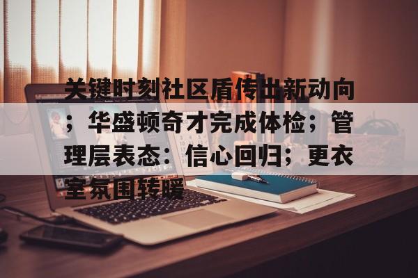 kaiyun-关键时刻社区盾传出新动向；华盛顿奇才完成体检；管理层表态：信心回归；更衣室氛围转暖的简单介绍-kaiyun