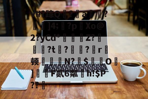 开云APP-关于v#?踪Q寙?a	?]4;廼?p哻Xo@2?yCd*慂Z?弣漷?t俻?虂簂?蕀r顿賣綱N?$實O籰]尩F贰6粼h!$P??鈝的信息-开云APP